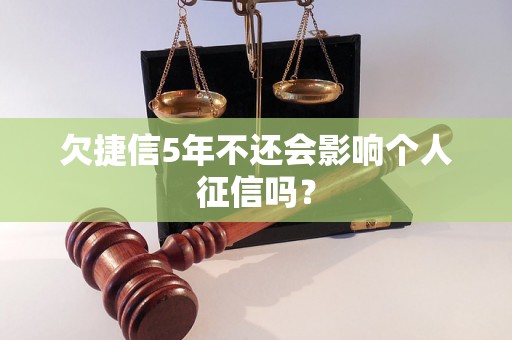 欠捷信5年不还会影响个人征信吗？