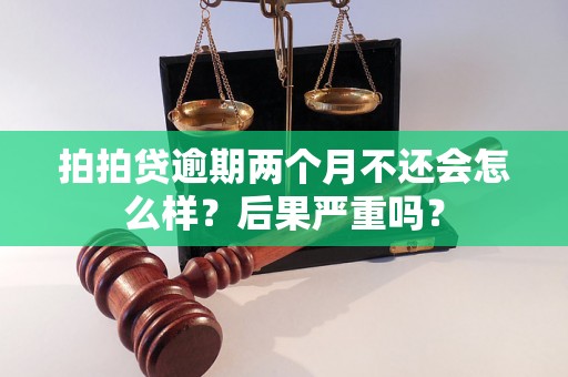 拍拍贷逾期两个月不还会怎么样？后果严重吗？