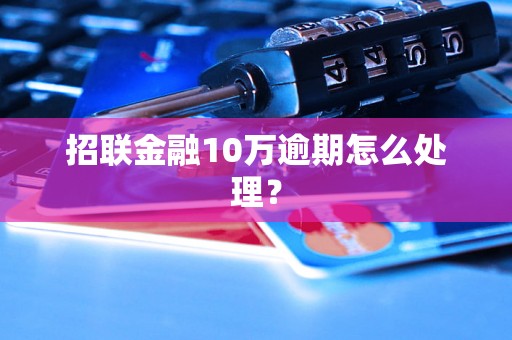 招联金融10万逾期怎么处理？