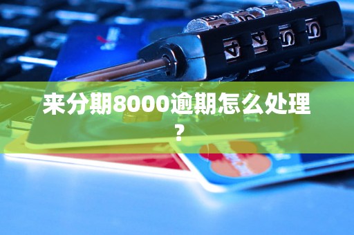 来分期8000逾期怎么处理？