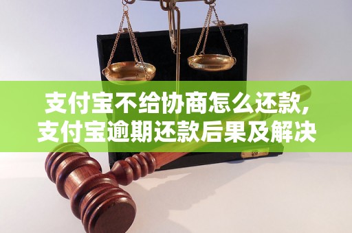 支付宝不给协商怎么还款,支付宝逾期还款后果及解决办法