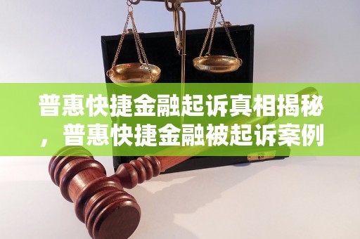 普惠快捷金融起诉真相揭秘，普惠快捷金融被起诉案例分析