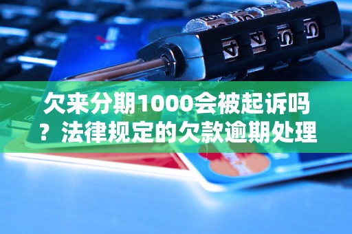 欠来分期1000会被起诉吗？法律规定的欠款逾期处理方式