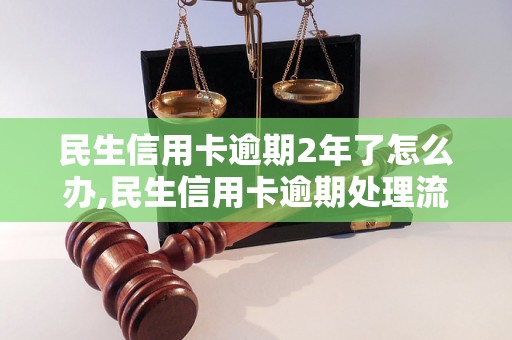 民生信用卡逾期2年了怎么办,民生信用卡逾期处理流程详解