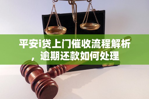 平安i贷上门催收流程解析，逾期还款如何处理