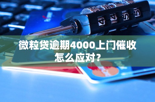 微粒贷逾期4000上门催收怎么应对？