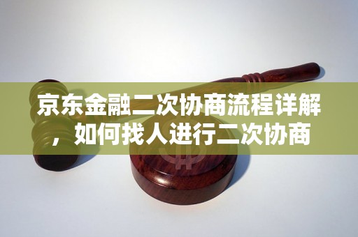 京东金融二次协商流程详解，如何找人进行二次协商