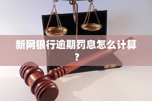 新网银行逾期罚息怎么计算？