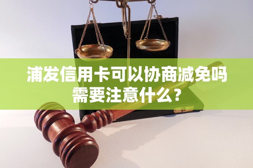 浦发信用卡可以协商减免吗需要注意什么？