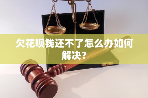 欠花呗钱还不了怎么办如何解决？