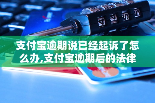 支付宝逾期说已经起诉了怎么办,支付宝逾期后的法律后果