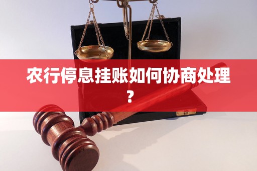 农行停息挂账如何协商处理？