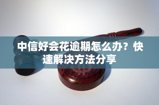 中信好会花逾期怎么办？快速解决方法分享