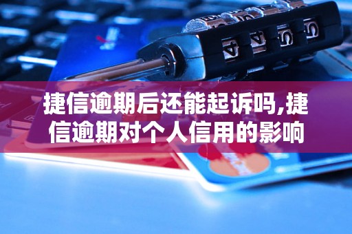 捷信逾期后还能起诉吗,捷信逾期对个人信用的影响