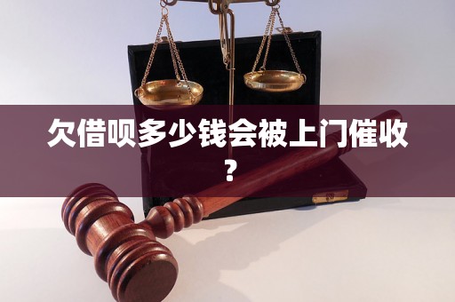 欠借呗多少钱会被上门催收？