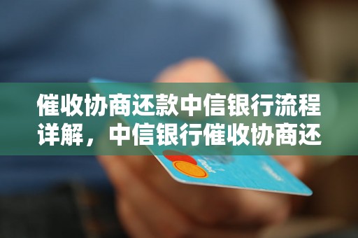 催收协商还款中信银行流程详解，中信银行催收协商还款注意事项