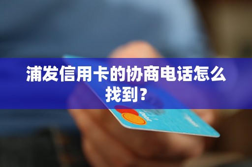 浦发信用卡的协商电话怎么找到？