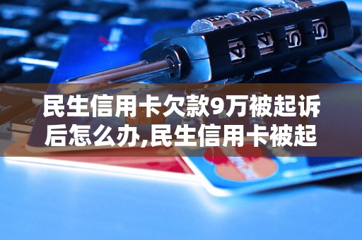 民生信用卡欠款9万被起诉后怎么办,民生信用卡被起诉后应该如何处理