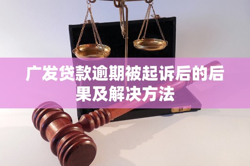 广发贷款逾期被起诉后的后果及解决方法