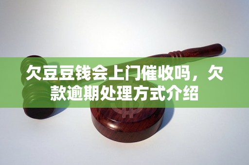 欠豆豆钱会上门催收吗，欠款逾期处理方式介绍