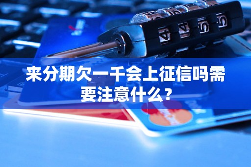 来分期欠一千会上征信吗需要注意什么？