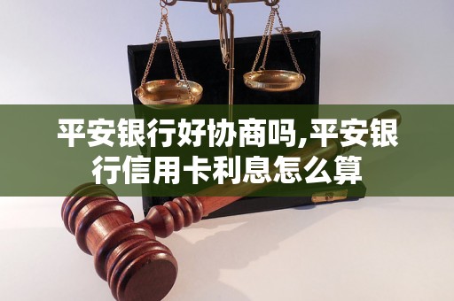 平安银行好协商吗,平安银行信用卡利息怎么算