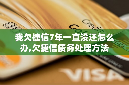 我欠捷信7年一直没还怎么办,欠捷信债务处理方法