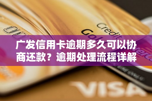 广发信用卡逾期多久可以协商还款？逾期处理流程详解