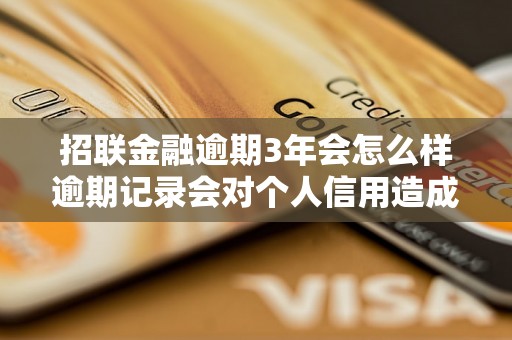 招联金融逾期3年会怎么样逾期记录会对个人信用造成哪些影响