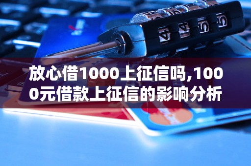 放心借1000上征信吗,1000元借款上征信的影响分析