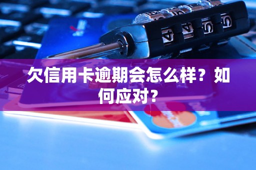 欠信用卡逾期会怎么样？如何应对？