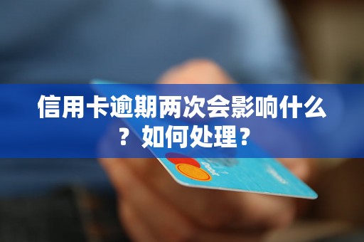 信用卡逾期两次会影响什么？如何处理？