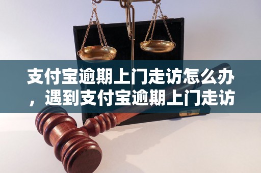 支付宝逾期上门走访怎么办，遇到支付宝逾期上门走访怎么处理