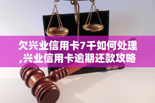 欠兴业信用卡7千如何处理,兴业信用卡逾期还款攻略