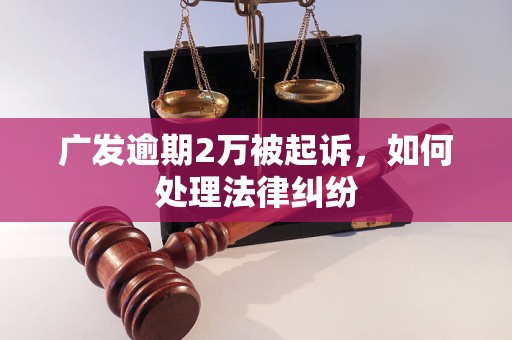 广发逾期2万被起诉，如何处理法律纠纷