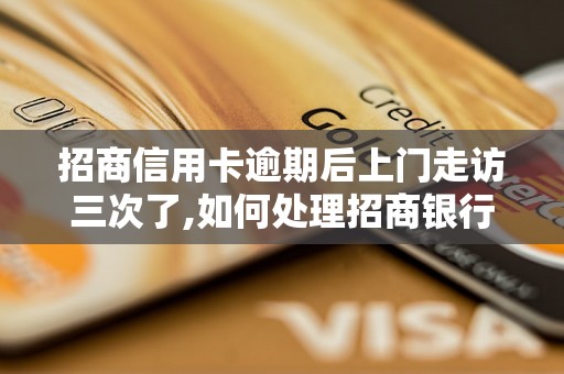 招商信用卡逾期后上门走访三次了,如何处理招商银行信用卡逾期问题