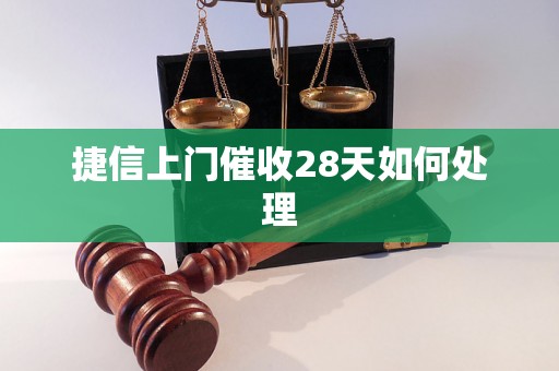 捷信上门催收28天如何处理