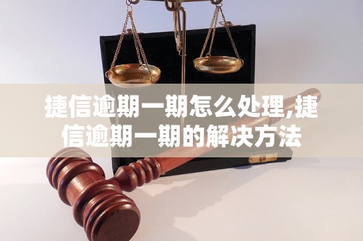 捷信逾期一期怎么处理,捷信逾期一期的解决方法