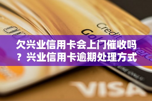 欠兴业信用卡会上门催收吗？兴业信用卡逾期处理方式介绍