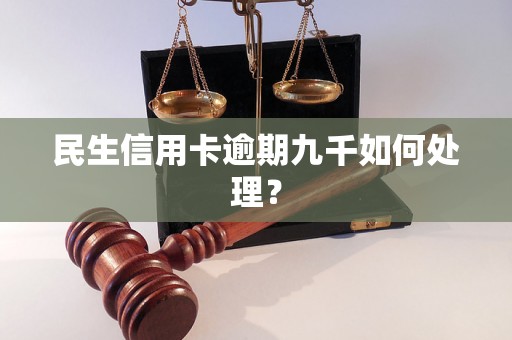 民生信用卡逾期九千如何处理？