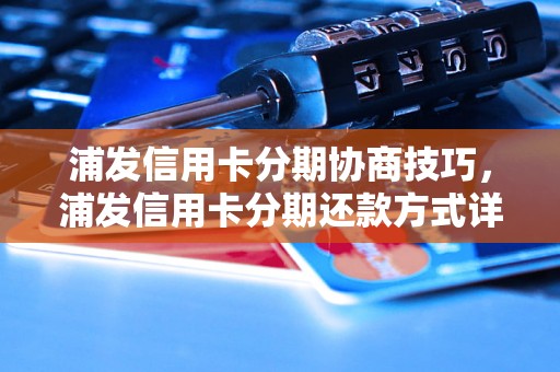 浦发信用卡分期协商技巧，浦发信用卡分期还款方式详解