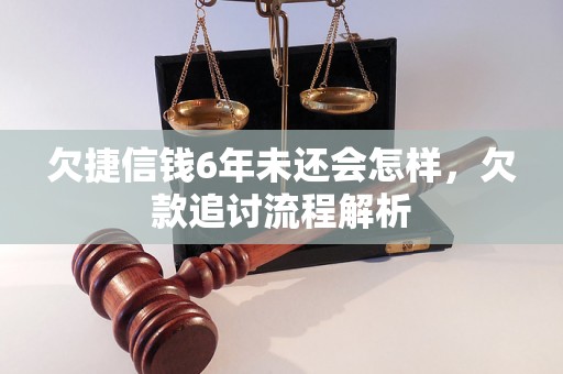 欠捷信钱6年未还会怎样，欠款追讨流程解析