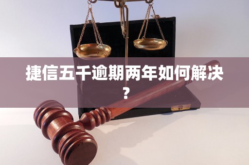 捷信五千逾期两年如何解决？