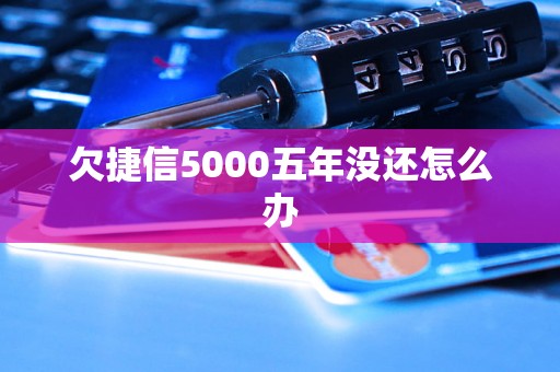 欠捷信5000五年没还怎么办