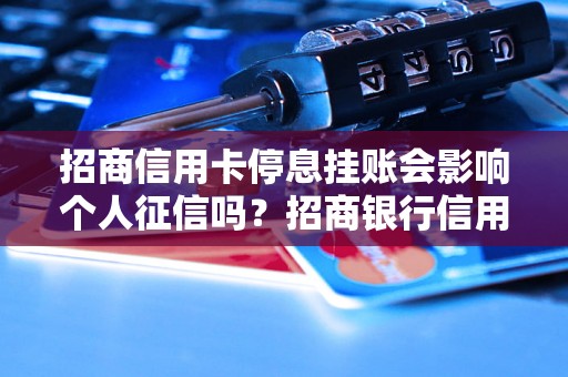 招商信用卡停息挂账会影响个人征信吗？招商银行信用卡挂账后如何处理