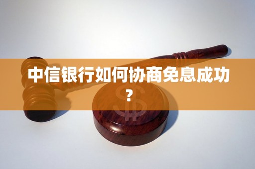 中信银行如何协商免息成功？