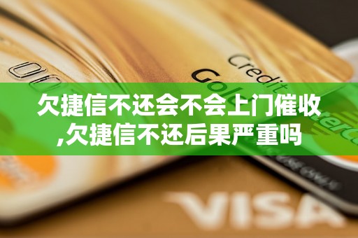 欠捷信不还会不会上门催收,欠捷信不还后果严重吗