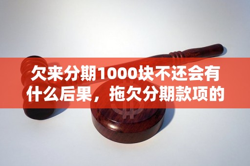 欠来分期1000块不还会有什么后果，拖欠分期款项的风险是什么