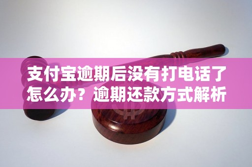 支付宝逾期后没有打电话了怎么办？逾期还款方式解析