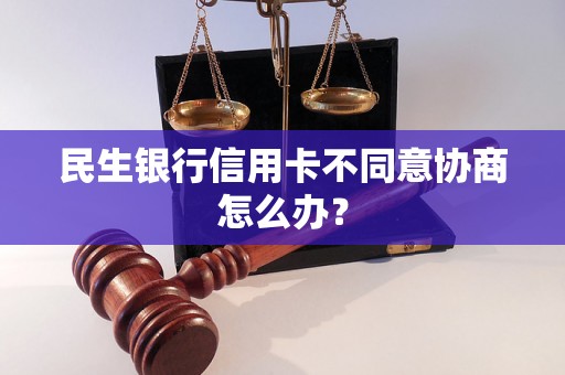 民生银行信用卡不同意协商怎么办？